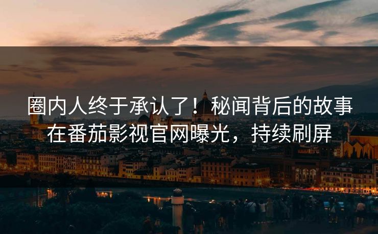 圈内人终于承认了！秘闻背后的故事在番茄影视官网曝光，持续刷屏